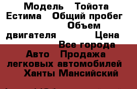  › Модель ­ Тойота Естима › Общий пробег ­ 91 000 › Объем двигателя ­ 2 400 › Цена ­ 1 600 000 - Все города Авто » Продажа легковых автомобилей   . Ханты-Мансийский